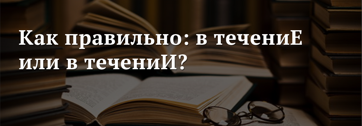 Как правильно в течении 10 минут. В течение года или в течении как правильно. В течении или в течение дня как правильно. Как пишется в течении дня или в течение. Течение или течении как правильно.